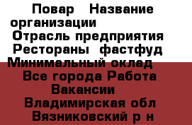 Повар › Название организации ­ Burger King › Отрасль предприятия ­ Рестораны, фастфуд › Минимальный оклад ­ 1 - Все города Работа » Вакансии   . Владимирская обл.,Вязниковский р-н